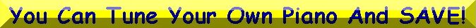 YOU CAN TUNE YOUR OWN PIANO AND SAVE! CLICK HERE!