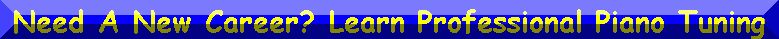 NEED A NEW CAREER? LEARN PROFESSIONAL PIANO TUNING. CLICK HERE!